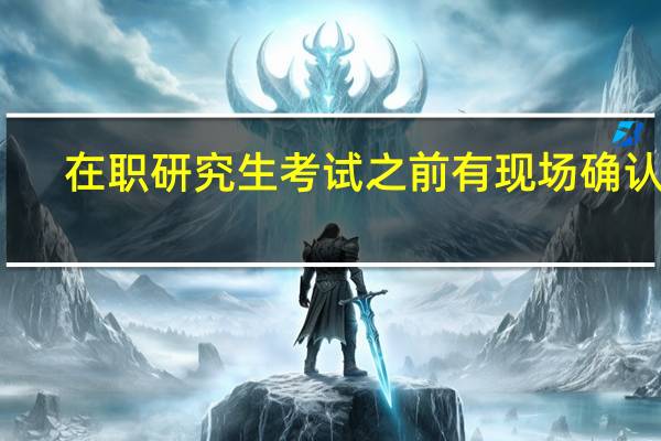 在职研究生考试之前有现场确认吗