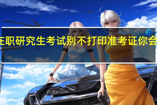 在职研究生考试别不打印准考证你会后悔的
