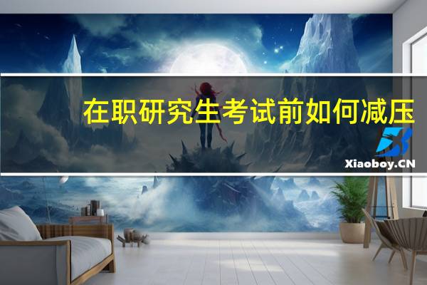 在职研究生考试前如何减压