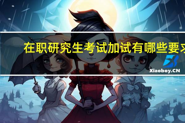 在职研究生考试加试有哪些要求