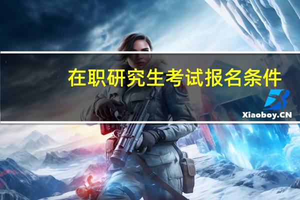 在职研究生考试报名条件