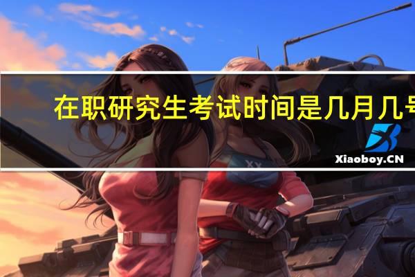 在职研究生考试时间是几月几号