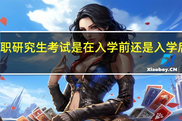 在职研究生考试是在入学前还是入学后进行的