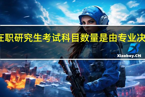 在职研究生考试科目数量是由专业决定的吗