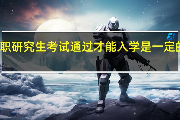 在职研究生考试通过才能入学是一定的条件吗