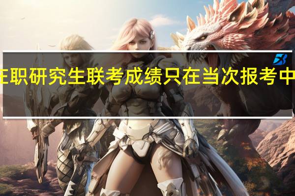 在职研究生联考成绩只在当次报考中有效吗