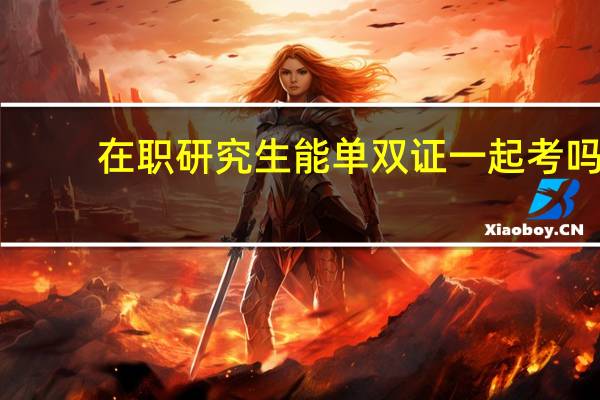 在职研究生能单双证一起考吗