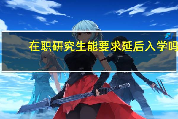 在职研究生能要求延后入学吗
