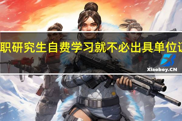 在职研究生自费学习就不必出具单位证明了吗