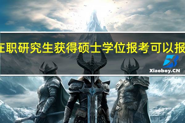 在职研究生获得硕士学位报考可以报考博士
