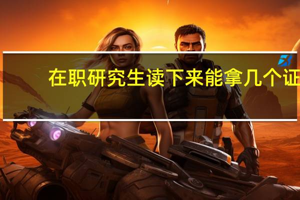 在职研究生读下来能拿几个证