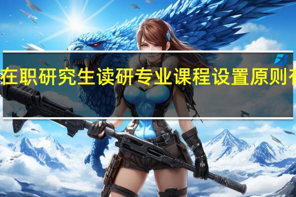 在职研究生读研专业课程设置原则有哪些