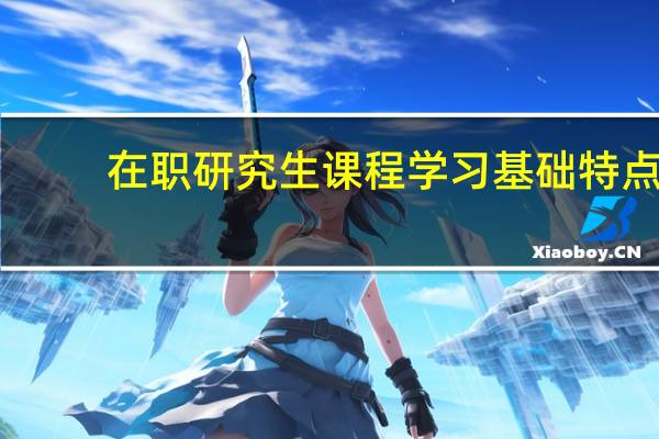 在职研究生课程学习基础特点