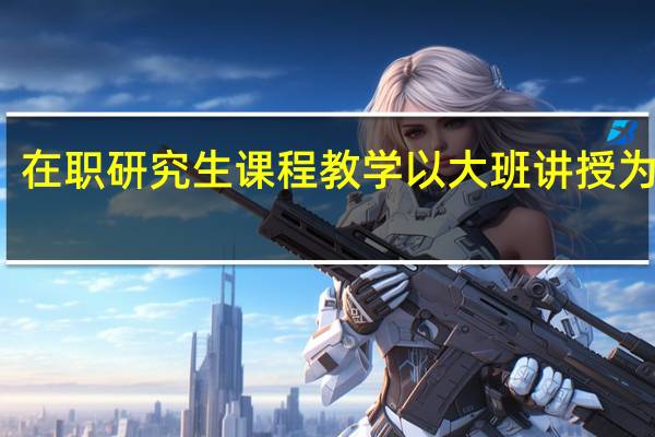 在职研究生课程教学以大班讲授为主导
