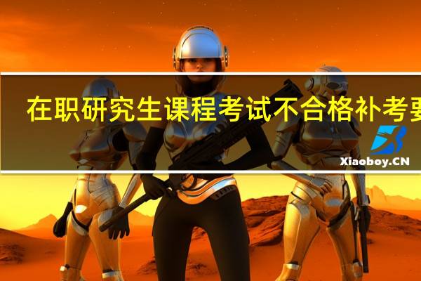 在职研究生课程考试不合格补考要求