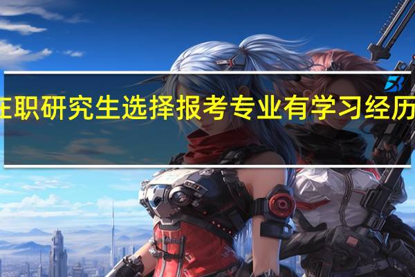 在职研究生选择报考专业有学习经历要求吗