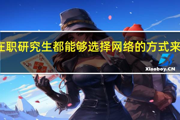在职研究生都能够选择网络的方式来上课吗