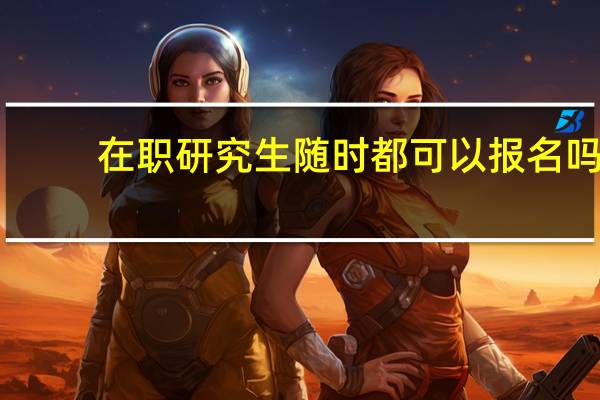 在职研究生随时都可以报名吗