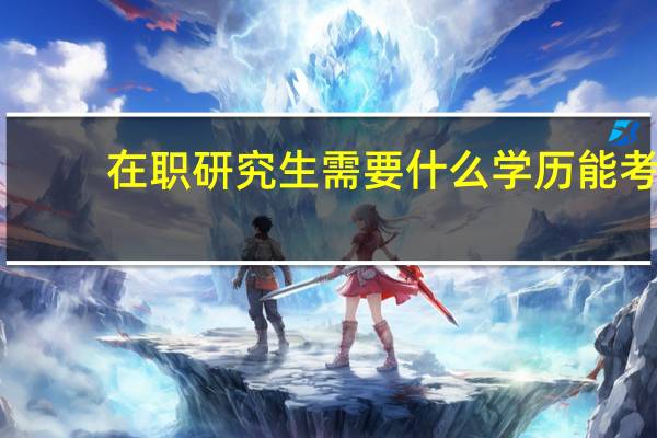 在职研究生需要什么学历能考