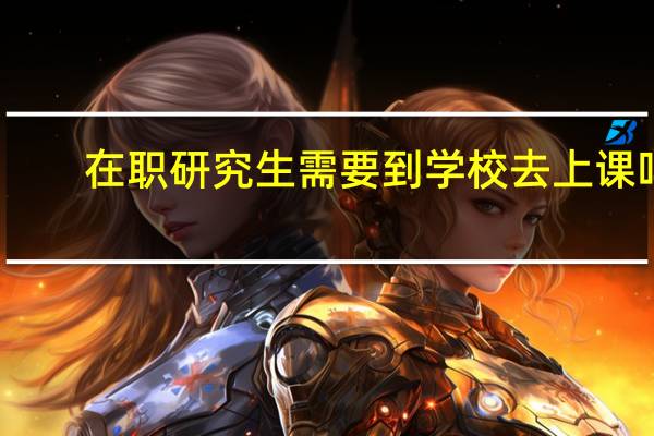 在职研究生需要到学校去上课吗