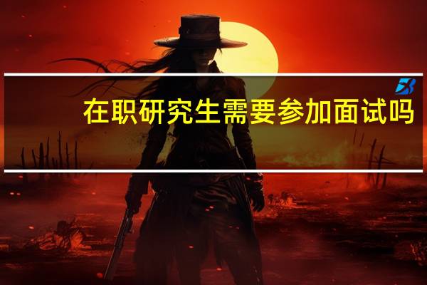 在职研究生需要参加面试吗