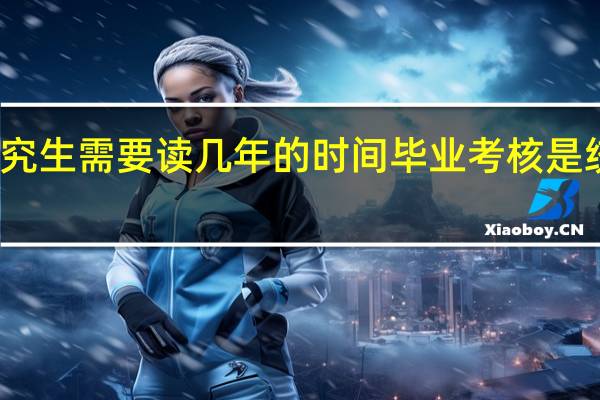 在职研究生需要读几年的时间毕业考核是统一的几项吗