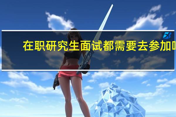 在职研究生面试都需要去参加吗