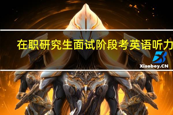在职研究生面试阶段考英语听力吗