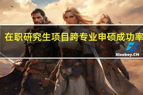 在职研究生项目跨专业申硕成功率高吗