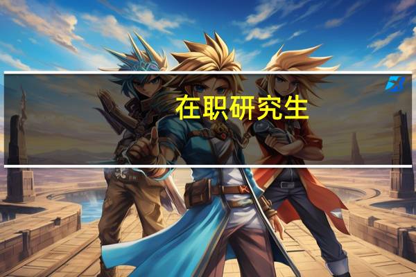 在职研究生（关于在职研究生的介绍）