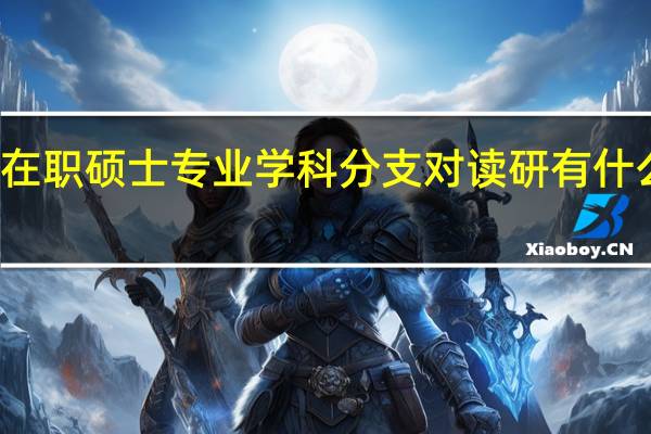 在职硕士专业学科分支对读研有什么影响