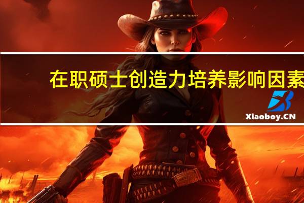 在职硕士创造力培养影响因素