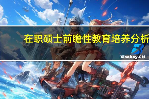 在职硕士前瞻性教育培养分析