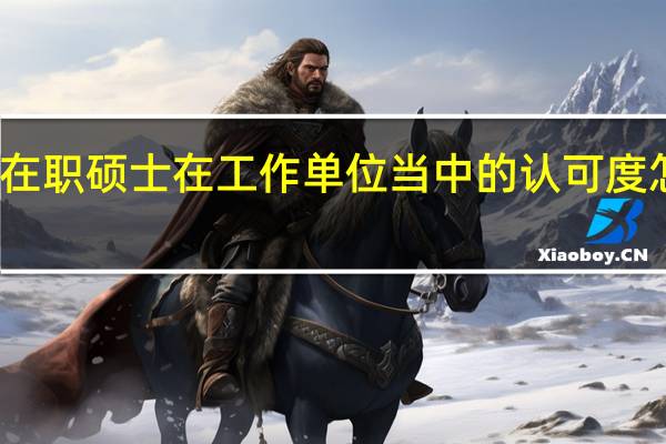 在职硕士在工作单位当中的认可度怎么样