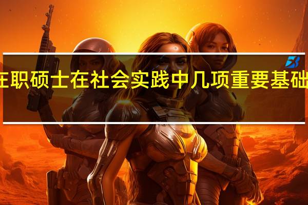 在职硕士在社会实践中几项重要基础是什么