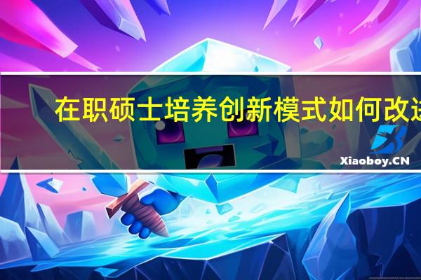 在职硕士培养创新模式如何改进
