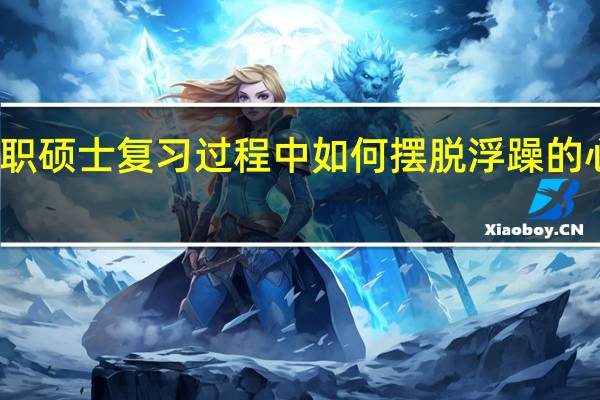 在职硕士复习过程中如何摆脱浮躁的心理状态