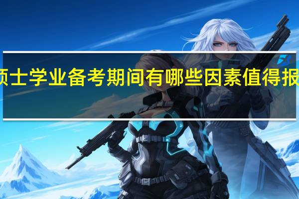 在职硕士学业备考期间有哪些因素值得报读者去重视