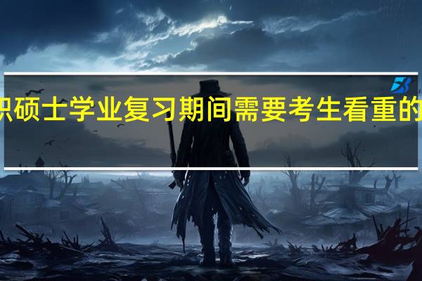 在职硕士学业复习期间需要考生看重的要点介绍