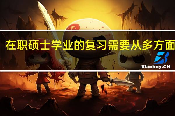 在职硕士学业的复习需要从多方面做起