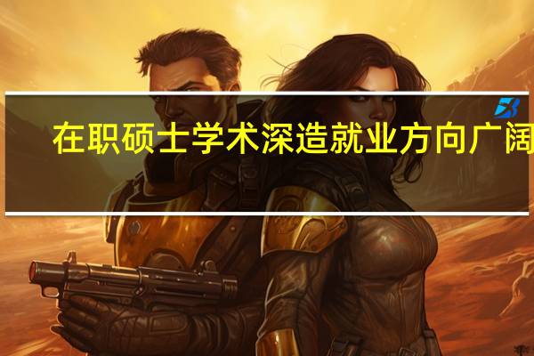 在职硕士学术深造就业方向广阔吗
