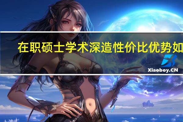 在职硕士学术深造性价比优势如何