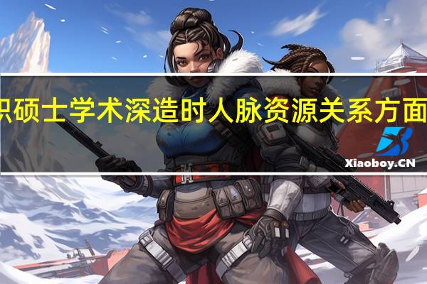 在职硕士学术深造时人脉资源关系方面有何优势