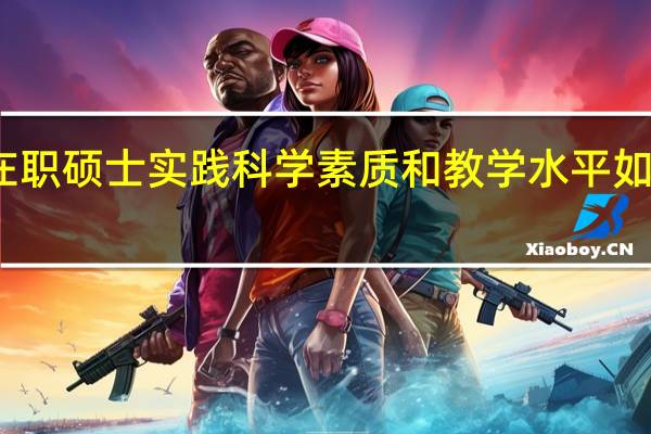 在职硕士实践科学素质和教学水平如何提升