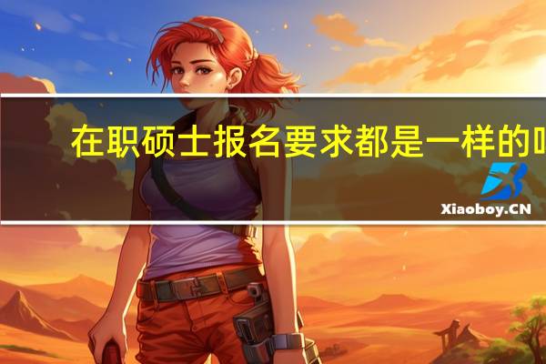 在职硕士报名要求都是一样的吗