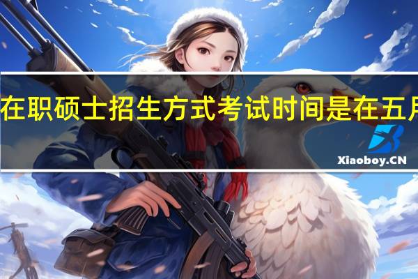 在职硕士招生方式考试时间是在五月份吗