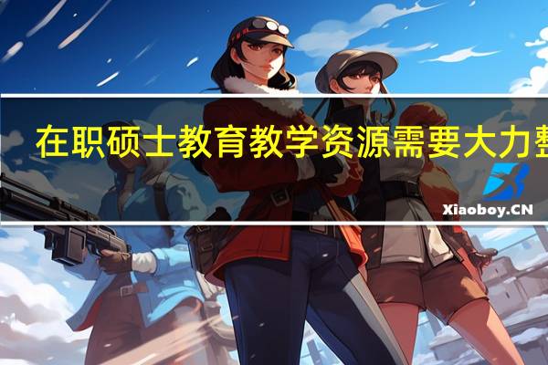 在职硕士教育教学资源需要大力整合