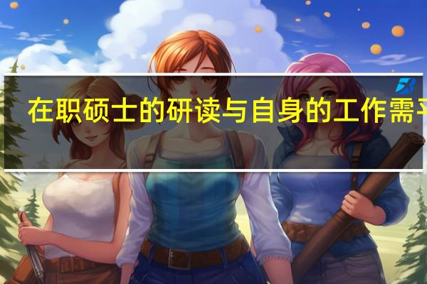 在职硕士的研读与自身的工作需平衡