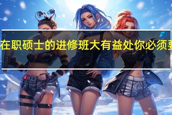 在职硕士的进修班大有益处你必须要知道