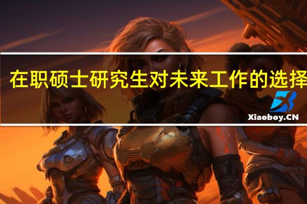 在职硕士研究生对未来工作的选择分析